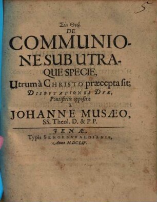 De Communione Sub Utraque Specie, Utrum à Christo praecepta sit, Dispvtationes Dvae [Disputationes Duae], Pontificiis oppositae