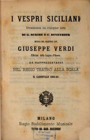 I Vespri Siciliani : Dramma in 5 atti di G. Scribe [Eugène Scribe] e C[harles] Duveyrier. [Übers. ins Ital.: Arnaldo Fusinato]. Musica: Giuseppe Verdi. Da rappresentarsi nel Regio Teatro alla Scala il Carnevale 1863 - 64