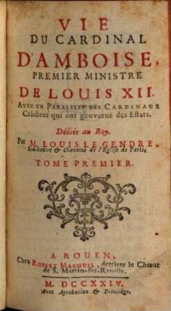 Vie Du Cardinal D'Amboise, Premier Ministre De Louis XII. : Avec Un Paralelle Des Cardinaux Célebres qui ont gouverné des Estats, 1