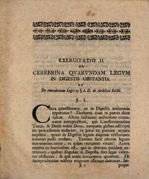 Exercitationes iuridicae academicae varii argumenti .... 2. De cerebrina quarundam in digestis legum obstantia et de emendatione legis 25. §6. D. de Aedil. Edicto. - S. 12 - 16
