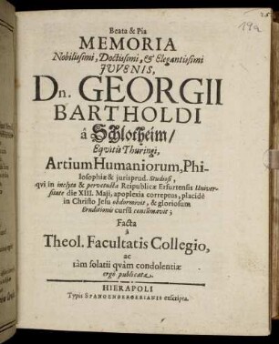 Beata & Pia Memoria ... Georgii Bartholdi a Schlotheim/ Equitis Thuringi ... qui in inclyta & pervetusta Reipublicae Erfurtensis Universitate die XIII. Maii, apoplexia correptus, placide in Christo Jesu obdormivit ...