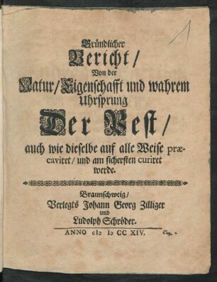 Gründlicher Bericht/ Von der Natur/ Eigenschafft und wahrem Uhrsprung Der Pest/ auch wie dieselbe auf alle Weise præcaviret/ und am sichersten curiret werde