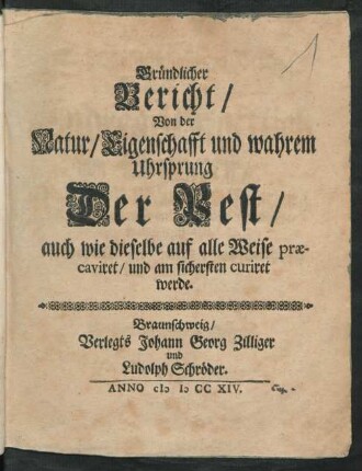 Gründlicher Bericht/ Von der Natur/ Eigenschafft und wahrem Uhrsprung Der Pest/ auch wie dieselbe auf alle Weise præcaviret/ und am sichersten curiret werde