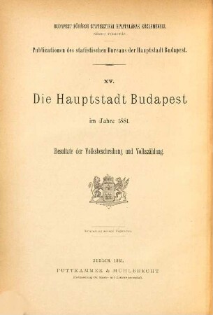 Die Hauptstadt Budapest : im Jahre ... ; Resultate d. Volksbeschreibung u. Volkszählung, 1881, Heft 1