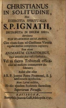 Christianus In Solitudine Sive Exercitia Spiritualia S. P. Ignatii : Distributa In Decem Dies ...