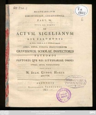 Pt. 6: Memorabilivm Bibliothecae. Chemnicensis : Edit. Et. Simvl Ad Actvm. Valedictorivm ... Gravissimos. Scholae. Inspectores Patronos Favtores. Qve. Rei. Litterariae. Omnes Svmma. Animi. Veneratione Invitat M. Ioan. Georg. Hager Rector