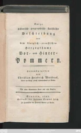 [Hauptbd.]: Kurze historisch-geographisch-statistische Beschreibung von dem königlich-preussischen Herzogthume Vor- und Hinter-Pommern