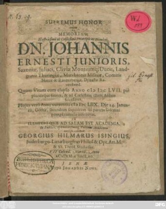 Supremus Honor quem In Memoriam ... Principis ac Domini ... Johannis Ernesti Iunioris, Saxoniae, Iuliaci, Cliviae Montiumq[ue] Ducis ... Quum Vitam cum elapso Anno MDCLVII. pie placideque finiret, & ad Coelestem illam Aulam scanderet, Huius vero Anni currentis MDCLIIX. Die 14. Ianuarii, Gothae, secundum sequiorem sui partem solemni pompa tumulo inferretur