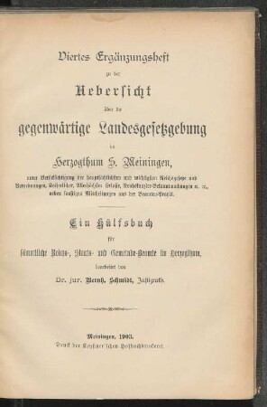 Erg.H., 4: Uebersicht über die gegenwärtige Landesgesetzgebung im Herzogthum S. Meiningen unter Berücksichtigung der hauptsächlichsten und wichtigsten Reichsgesetze und Verordnungen, Kaiserlichen, Allerhöchsten Erlasse, Reichskanzler-Bekanntmachungen : ein Hülfsbuch für sämmtliche Reichs-, Staats- und Gemeinde-Beamte im Herzogthum