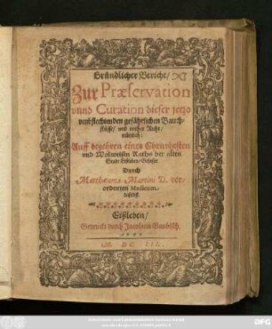 Gründlicher Bericht/ Zur Praeservation unnd Curation dieser jetzo umbflechtenden gefährlichen Bauchflüsse/ und rother Ruhr/ nützlich