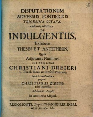 Disputationum Adversus Pontificios ..., 38. De Indulgentiis, Exhibens Thesin Et Antithesin