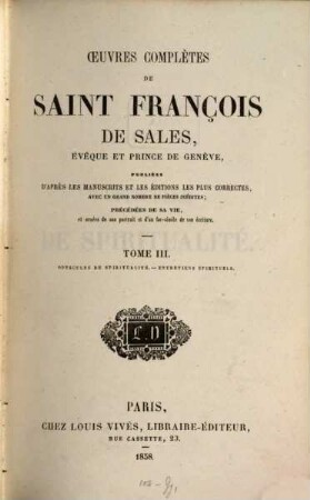 Oeuvres complètes de Saint François de Sales, évêque et prince de Genève : publiées d'après les manuscrits et les éditions les plus correctes avec un grand nombre de pièces inédites, 3. Opuscules de spiritualité, entretiens spirituels