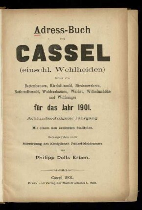 Jg. 68.1901: Adress-Buch von Cassel (einschl. Wehlheiden) : ferner von Bettenhausen, Kirchditmold, Niederzwehren, Rothenditmold, Wahlershausen, Waldau, Wilhelmshöhe und Wolfsanger ; für das Jahr 1901