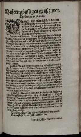 Unsern gönstigen gruß zuvor/ Ehrsame gute gönnere : Demnach/ wie männiglichen bekandt ... in hiesigem Fürstenthumb Hessen und angräntzender Nachbarschafft die Back- und Braufrucht in sehr wolfeilem Preiß und Kauff biß dahero eine geraume zeit gewesen/ wie noch ... ; Alß befehlen Wir euch hiermit/ daß ihr stracks nach empfahung dieses Unsers Außschreibens dem jetzigen Einkauff nach/ so wol die Gewicht den Beckern an Brodt und Wecke erhöhet ... ; Datum Cassel den 26. Julij/ Anno 1654