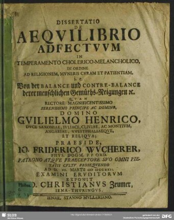 Dissertatio De Aequilibrio Adfectuum In Temperamento Cholerico-Melancholico, In Ordine Ad Religionem, Muneris Curam Et Patientiam, i. e. Von der Balance und Contre-Balance derer menschlichen Gemüths-Neigungen [et]c.