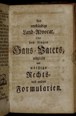 Der verständige Land-Advocat, Oder des klugen Haus-Vaters, nützliche und nöthige Rechts- und andere Formularien.