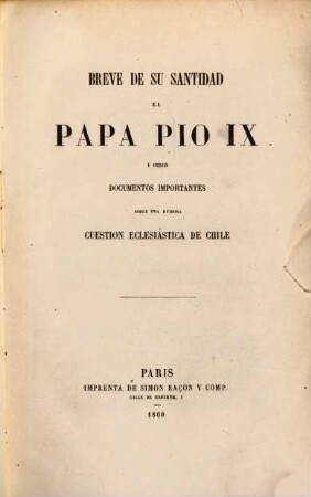 Breve de Su Santidad el Papa Pio IX y otros documentos importantes sobre una ruidosa cuestion eclesiástica de Chile