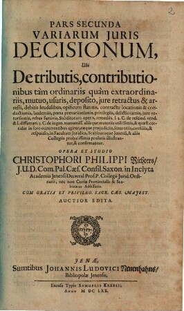 Centuria Variarum Juris Decisionum : Quamplurimos Casus illustres, singulares & valdè utiles diversasque materias Judiciorum ... In Duas Partes Divisa, 2. Ubi De tributis, contributionibus tam ordinariis quam extraordinariis ...