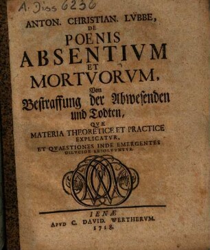 De Poenis Absentium Et Mortuorum : Quae Materia Theoretice Et Practice Explicatur, Et Quaestiones Inde Emergentes Dilucide Resolvuntur = Von Bestraffung der Abwesenden und Todten
