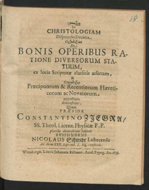 In Christologiam Disputatio Decima, Orthodoxian De Bonis Operibus Ratione Diversorum Statuum, ex locis Scripturae classicis assertam, & Eterdoxia Praecipuorum & Recentiorum Haereticorum ac Novatorum oppositam demonstrans