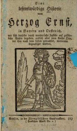 Eine lesenswürdige Historie vom Herzog Ernst in Bayern und Oestreich, wie sich derselbe durch wunderliche Zufälle auf gefährliche Reisen begeben, endlich aber vom Kaiser Otto, der ihm nach dem Leben getrachtet, wiederum begnadiget worden