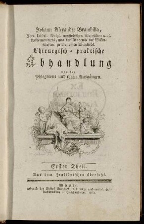 1: Johann Alexander Brambilla, Ihro kaiserl. königl. apostolischen Majestäten [et]c. [et]c. Leibwundarztes, und der Akademie der Wissenschaften zu Bononien Mitglieds. Chirurgisch-praktische Abhandlung von der Phlegmone und ihren Ausgängen. Erster Theil