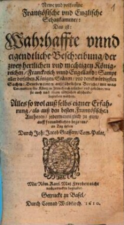 Newe und volkom[m]ne Frantzösische und Englische Schatzkammer: Das ist: Wahrhaffte unnd eigendtliche Beschreibung, der zwey herrlichen und mechtigen Königreichen, Franckreich unnd Engelland: Sampt aller derselben Königen, Stätten, und denckwürdigsten Sachen : Beneben einem außführlichen Bericht, mit was Ceremonien, die König in Franckreich gesalbet und gekrönet ... werden