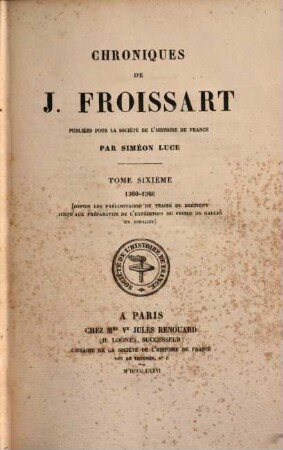Chroniques de J. Froissart, 6. 1360 - 1366, depuis les préliminaires du Traité de Brétigny jusqu'aux préparatifs de l'expédition du Prince de Galles en Espagne