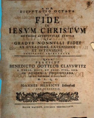 Disputatio ... De Fide In Iesvm Christvm ... Methodo Apodicticae Aemvla, Dispvtatio Octava. Qva Gradvs Nonnvlli Fidei Ex Dvratione Extensione Et Intensione Derivandi Exponvntvr