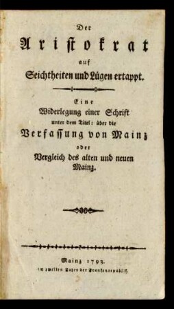 Der Aristokrat auf Seichtheiten und Lügen ertappt : Eine Widerlegung einer Schrift unter dem Titel: über die Verfassung von Mainz oder Vergleich des alten und neuen Mainz