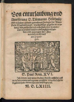 Von enturlaubung vnd || Ausfuerung D.Tilemanni Hesshusij/|| vnd etzlicher andern gewesenen Prediger der Alten=||stadt Magdenburgk/ warhafftige gegruendte erze=||lung/ der geschicht vnd vrsachen/ wie/ wahero/|| vnd warumb dieselbe anfenglich erstan=||den vnd ergangen sey/ Jtzo || newlich im Druck || ausgegan=||gen.|| ... ||
