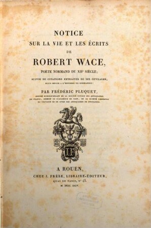 Notice sur la vie et les écrits de Robert Wace ... Poète Normand du XII Siècle