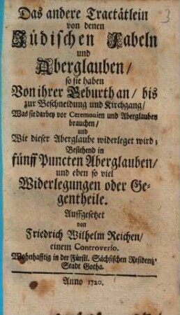 Das andere Tractätlein von denen Jüdischen Fabeln und Aberglauben, so sie haben Von ihrer Geburth an, bis zur Beschneidung und Kirchgang : Was sie darbey vor Ceremonien und Aberglauben brauchen ...