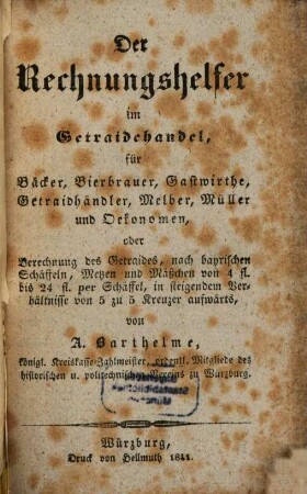 Der Rechnungshelfer im Getraidehandel : für Bäcker, Bierbrauer, Gastwirthe, Getraidhändler, Melber, Müller u. Oekonomen ...