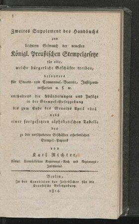 Theil 3: Zweites Supplement des Handbuches zum leichtern Gebrauch der neuesten Königl. Preußischen Stempelgesetze für alle, welche bürgerliche Geschäfte treiben, besonders für Staats- und Communal-Beamte, Justizcommissarien u. s. w. enthaltend die Abänderungen und Zusätze in der Stempel-Gesetzgebung bis zum Ende des Monaths April 1814 nebst nebst einer fortgesetzten alphabetischen Tabelle des zu den verschiedenen Geschäften erforderlichen Stempelpapiers