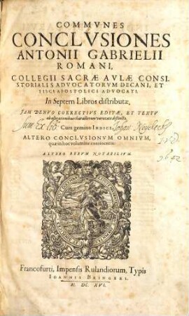 Communes Conclusiones Antonii Gabrielii Romani, Collegii Sacrae Aulae Consistorialis Advocatorum Decani, Et Fisci Apostolici Advocati : In Septem Libros distributae ; Cum gemino Indice, Altero Conclusionum Omnium, quae in hoc volumine continentur: Altero Rerum Notabilium