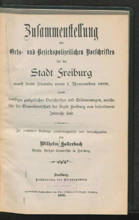 Zusammenstellung der orts- und bezirkspolizeilichen Vorschriften für die Stadt Freiburg nach dem Stande vom 1. November 1898, sowie sonstiger polizeilicher Vorschriften und Erläuterungen, welche für die Einwohnerschaft der Stadt Freiburg von besonderem Interesse sind