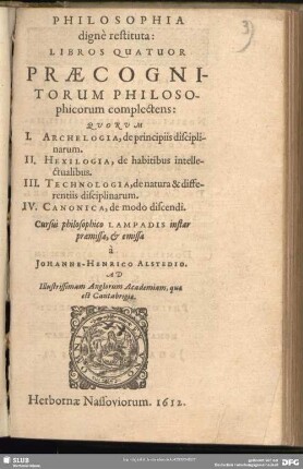 Philosophia digne restituta : Libros Quatuor Praecognitorum Philosophicorum complectens Quorum I. Archelogia, de principiis disciplinarum. II. Hexilogia, de habitibus intellectualibus. III. Technologia, de natura & differentiis disciplinarum. IV. Canonica, de modo discendi