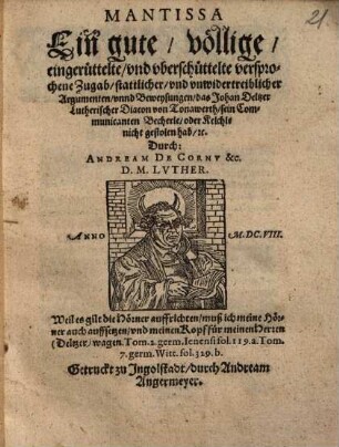 Mantissa, Ein gute, völlige , eingerüttelte, vnd vberschüttelte versprochene Zugab, stattlicher, vnd vnwiedertreiblicher Argumenten, vnnd Beweysungen, das Johan Deltzer Lutherischer Diacon von Tonawerth, sein Communicanten Becherle, oder Kelchle nicht gestolen hab, etc.