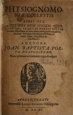 Physiognomoniæ Coelestis Libri Sex : In Quibus Non Solum, Quomodo Quis Facile Ex Humani Vultus extima inspectione ex conjectura praesagire futura possit, docetur: sed etiam Astrologia refellitur, & inanis atque imaginaria demonstratur