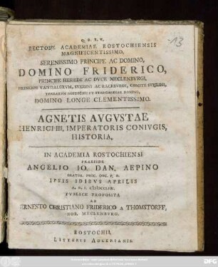 Rectore Academiae Rostochiensis Magnificentissimo, Serenissimo Principe Ac Domino, Domino Friderico, Principe Herede Ac Dvce Meclenbvrgi, Principe Vandalorvm, Sverini Ac Racebvrgi, Comite Sverini, Terrarvm Rostochii Et Stargardiae Domino, Domino Longe Clementissimo. Agnetis Avgvstae Henrici III. Imperatoris Conivgis Historia