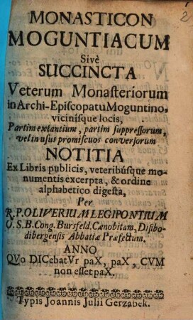 Monasticon Moguntiacum : sive succincta veterum monasteriorum in Archi-episcopatu Moguntino, vicinisque locis partim extantium, partim suppressorum, velim usus promiscuos conversorum notitia ...