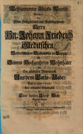 Wohlgemeynter Glückwunsch, welcher J. Fr. Gledischen, Buchhändler in Leipzig ... bey der glückl. Wiederkunft aus dem Carlsbade ... abgelegt wurde von C. H.