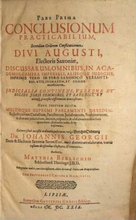 Pars ... Conclusionum Practicabilium : Secundum Ordinem Constitutionum Divi Augusti, Electoris Saxoniae Discussarum ..., 1. Iudicialia Continens, Vereque Et Solide Iuris Communis, Et Saxonici, Et utriusq[ue] proceßus differentias demonstrans