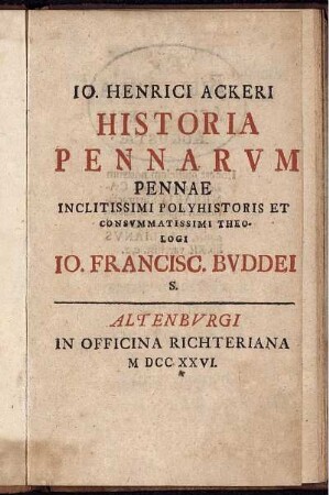 Io. Henrici Ackeri Historia Pennarvm : Pennae Inclitissimi Polyhistoris Et Consvmmatissimi Theologi Io. Francisc. Bvddei S.