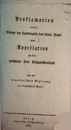 Proklamation an die Bürger der Landbezirke des Kantons Basel und Appellation an die gesammte freie Eidgenossenschaft von der provisorischen Regierung der Landschaft Basel