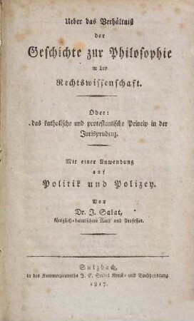 Ueber das Verhältniß der Geschichte zur Philosophie in der Rechtswissenschaft. Oder: das katholische und protestantische Princip in der Jurisprudenz : mit einer Anwendung auf Politik und Polizey