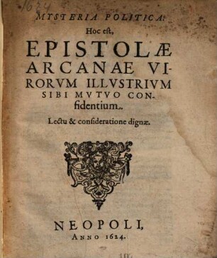 Mysteria Politica. Hoc est, Epistolæ Arcanæ Virorvm Illvstrivm Sibi Mvtvo Confidentium : Lectu & consideratione dignæ