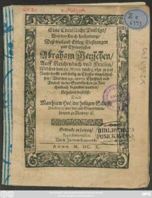 Eine Christliche Predigt/ Bey der Leich bestattung/ Deß ... Abraham Metzschen/ Auff Reichenbach und Friesen : Welcher den 22. Martii ... sanfft und seelig eingeschlaffen/ Und den 29. Martii Christlich und Adelich in der Stadtkirchen zu Reichenbach begraben worden