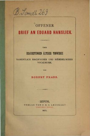 Offener Brief an Eduard Hanslick : Über Bearbeitungen älterer Tonwerke, namentlich Bach'scher und Händel'scher Vocalmusik. Von Robert Franz